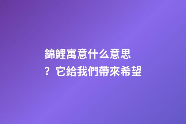 錦鯉寓意什么意思？它給我們帶來希望